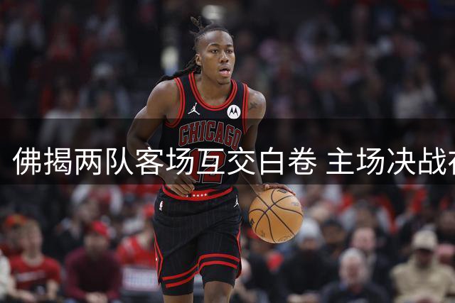佛揭两队客场互交白卷 主场决战在即