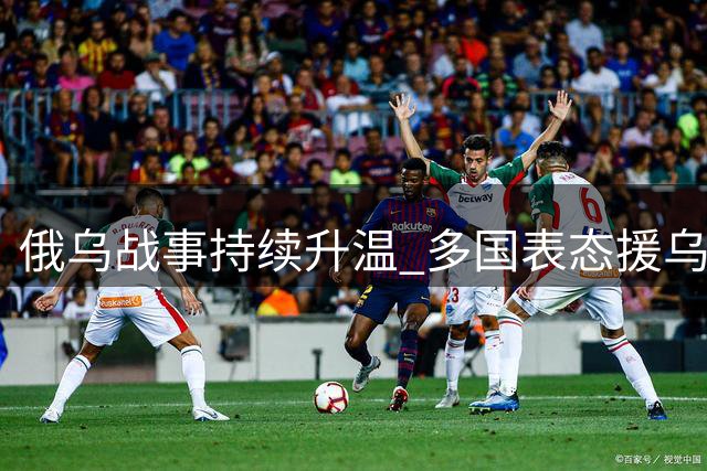 俄乌战事持续升温 多国表态援乌制俄