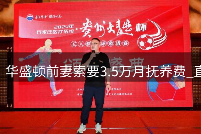 华盛顿前妻索要3.5万月抚养费 直播曝择偶标准：只要年薪百万球员