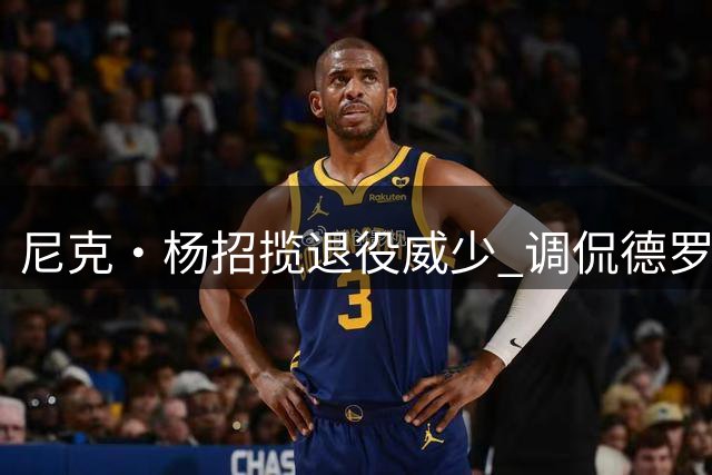 尼克·杨招揽退役威少 调侃德罗赞或将退役