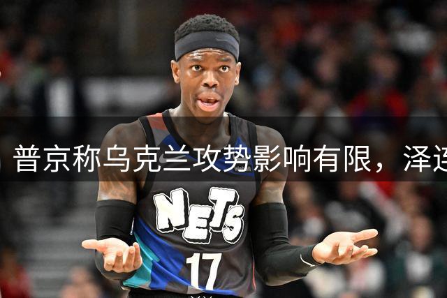 普京称乌克兰攻势影响有限，泽连斯基警告俄领空风险