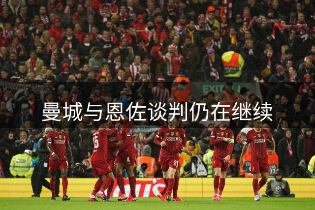 曼城与恩佐谈判仍在继续