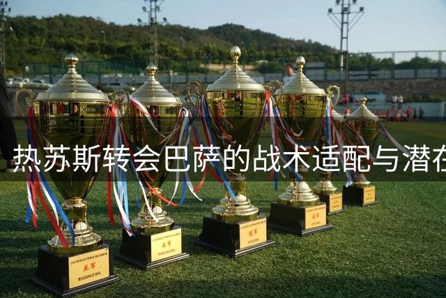 热苏斯转会巴萨的战术适配与潜在风险分析