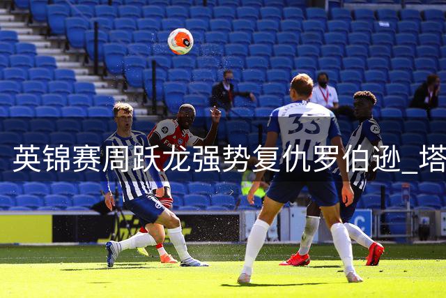 英锦赛周跃龙强势复仇罗伯逊 塔猜亚遭逆转止步首轮