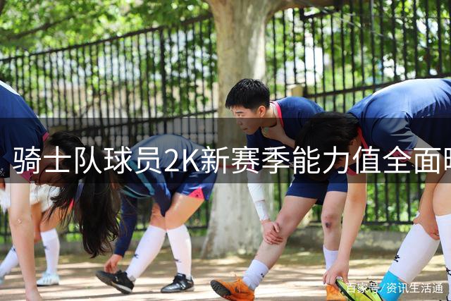 骑士队球员2K新赛季能力值全面曝光